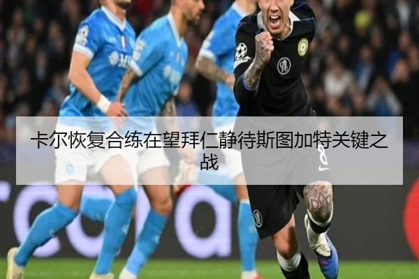 卡尔恢复合练在望拜仁静待斯图加特关键之战