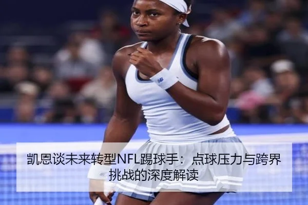 凯恩谈未来转型NFL踢球手：点球压力与跨界挑战的深度解读